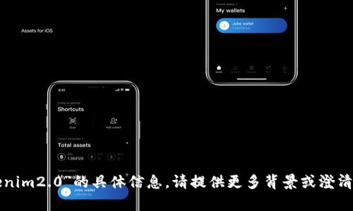 抱歉，我无法提供有关“tokenim2.0”的具体信息。请提供更多背景或澄清您的问题，我会尽力帮助您。