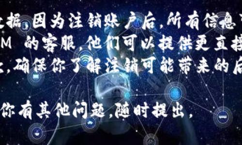 要注销 TokenIM 2.0，你可以按照以下步骤进行操作。请注意，这里的步骤可能会因版本或更新而略有不同，因此建议查看官方文档或帮助页面以获得最新信息。

### 注销 TokenIM 2.0 的步骤：

步骤 1：登录到 TokenIM
首先，打开你的 TokenIM 客户端，输入你的账户信息登录。在登录之后，你将能够访问主界面和所有功能。

步骤 2：进入设置菜单
在主界面，找到并点击页面上的“设置”或“账户设置”选项。该选项通常可以在页面的右上角或左侧菜单中找到。

步骤 3：查找注销选项
在设置页面中，寻找“注销”或“删除账户”的选项。通常在“账户”或“隐私”相关的选项卡中，注销账户的选项会被列出。

步骤 4：确认注销
点击“注销”选项后，系统可能会要求你确认操作，并可能会询问原因。根据提示完成相关步骤。确保你了解到注销账户是不可逆的操作，所有相关数据将被删除。

步骤 5：重启应用（如适用）
完成注销操作后，建议重启 TokenIM 应用，以确保你的账户状态已更新。如果你未来希望重新缴纳账户，可能需要重新注册。

### 注意事项：
- **数据备份**：在注销之前，请确保你已经备份了所有重要的数据，因为注销账户后，所有信息可能无法恢复。
- **联系客服**：如果在过程中遇到任何问题，建议联系 TokenIM 的客服，他们可以提供更直接的帮助。
- **阅读服务条款**：注销账户前，最好详细阅读相关的服务条款，确保你了解注销可能带来的后果。

希望以上信息可以帮助你顺利完成 TokenIM 2.0 的注销！如果你有其他问题，随时提出。