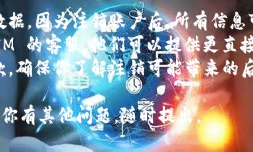 要注销 TokenIM 2.0，你可以按照以下步骤进行操作。请注意，这里的步骤可能会因版本或更新而略有不同，因此建议查看官方文档或帮助页面以获得最新信息。

### 注销 TokenIM 2.0 的步骤：

步骤 1：登录到 TokenIM
首先，打开你的 TokenIM 客户端，输入你的账户信息登录。在登录之后，你将能够访问主界面和所有功能。

步骤 2：进入设置菜单
在主界面，找到并点击页面上的“设置”或“账户设置”选项。该选项通常可以在页面的右上角或左侧菜单中找到。

步骤 3：查找注销选项
在设置页面中，寻找“注销”或“删除账户”的选项。通常在“账户”或“隐私”相关的选项卡中，注销账户的选项会被列出。

步骤 4：确认注销
点击“注销”选项后，系统可能会要求你确认操作，并可能会询问原因。根据提示完成相关步骤。确保你了解到注销账户是不可逆的操作，所有相关数据将被删除。

步骤 5：重启应用（如适用）
完成注销操作后，建议重启 TokenIM 应用，以确保你的账户状态已更新。如果你未来希望重新缴纳账户，可能需要重新注册。

### 注意事项：
- **数据备份**：在注销之前，请确保你已经备份了所有重要的数据，因为注销账户后，所有信息可能无法恢复。
- **联系客服**：如果在过程中遇到任何问题，建议联系 TokenIM 的客服，他们可以提供更直接的帮助。
- **阅读服务条款**：注销账户前，最好详细阅读相关的服务条款，确保你了解注销可能带来的后果。

希望以上信息可以帮助你顺利完成 TokenIM 2.0 的注销！如果你有其他问题，随时提出。