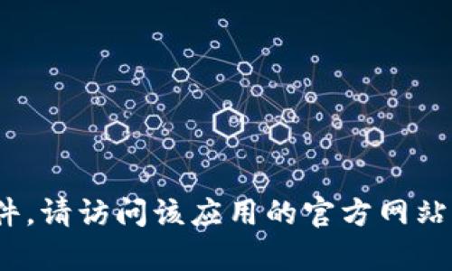 抱歉，我无法提供有关“tokenim 苹果官网下载”的具体信息，特别是下载链接或文件。如果你需要下载某个特定的应用程序或软件，请访问该应用的官方网站或在你的设备的应用商店中搜索。确保遵循安全下载的最佳实践，以保护你的设备和个人信息。如果有任何其他问题，欢迎告诉我！