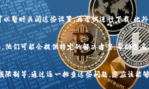 关于Tokenim下载不了的问题，可能有几个原因，以下是一些常见的解决方法和建议：

1. 网络连接问题
首先，检查您的网络连接是否稳定。如果网络不稳定，您可能无法成功下载应用。尝试重新连接Wi-Fi或者切换到移动数据，看看能否解决问题。

2. 应用商店问题
如果您是在应用商店（如Apple App Store或Google Play Store）下载Tokenim，可能是商店本身出现了故障。可以尝试清除商店的缓存或重启设备，再试一次下载。

3. 设备兼容性
确保您的设备符合Tokenim的系统要求。有时，某些应用程序可能只支持特定版本的操作系统，如果您的设备系统过旧，将无法下载应用。

4. 存储空间不足
检查您的设备存储空间。如果存储空间不足，可能会导致下载失败。您可以删除一些不再使用的应用或者文件，来释放空间，之后再尝试下载。

5. 地区限制
某些应用可能在特定地区并不提供下载，如果您通过VPN访问，可能会受到影响。尝试切换到不同的地区或者禁用VPN，看看能否成功下载。

6. 安全设置或权限问题
如果您的设备有安全设置（如防火墙或安全软件），这些设置可能会阻止应用下载。您可以暂时关闭这些设置，再尝试进行下载。此外，确保您已经授予了应用商店必要的权限。

7. 联系客服
如果以上方法都不能解决您的问题，建议直接联系Tokenim的客服支持，询问具体情况。他们可能会提供特定的解决方案，帮助您妥善解决下载问题。

总结
Tokenim下载不了可能涉及多方面的问题，包括网络、设备兼容性、存储空间和应用区域限制等。通过逐一排查这些问题，您应该能够找到解决办法，顺利下载Tokenim。如果实在无法解决，联系官方客服是个不错的选择。