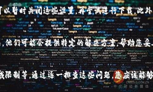 关于Tokenim下载不了的问题，可能有几个原因，以下是一些常见的解决方法和建议：

1. 网络连接问题
首先，检查您的网络连接是否稳定。如果网络不稳定，您可能无法成功下载应用。尝试重新连接Wi-Fi或者切换到移动数据，看看能否解决问题。

2. 应用商店问题
如果您是在应用商店（如Apple App Store或Google Play Store）下载Tokenim，可能是商店本身出现了故障。可以尝试清除商店的缓存或重启设备，再试一次下载。

3. 设备兼容性
确保您的设备符合Tokenim的系统要求。有时，某些应用程序可能只支持特定版本的操作系统，如果您的设备系统过旧，将无法下载应用。

4. 存储空间不足
检查您的设备存储空间。如果存储空间不足，可能会导致下载失败。您可以删除一些不再使用的应用或者文件，来释放空间，之后再尝试下载。

5. 地区限制
某些应用可能在特定地区并不提供下载，如果您通过VPN访问，可能会受到影响。尝试切换到不同的地区或者禁用VPN，看看能否成功下载。

6. 安全设置或权限问题
如果您的设备有安全设置（如防火墙或安全软件），这些设置可能会阻止应用下载。您可以暂时关闭这些设置，再尝试进行下载。此外，确保您已经授予了应用商店必要的权限。

7. 联系客服
如果以上方法都不能解决您的问题，建议直接联系Tokenim的客服支持，询问具体情况。他们可能会提供特定的解决方案，帮助您妥善解决下载问题。

总结
Tokenim下载不了可能涉及多方面的问题，包括网络、设备兼容性、存储空间和应用区域限制等。通过逐一排查这些问题，您应该能够找到解决办法，顺利下载Tokenim。如果实在无法解决，联系官方客服是个不错的选择。