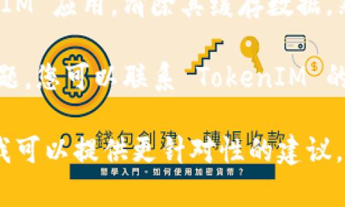 看起来您提到的 TokenIM 2.0 似乎遇到了一些问题。可以尝试以下步骤来解决：

1. **重启应用**：有时，只需关闭应用程序，然后重新打开，就可以解决问题。

2. **检查网络连接**：确保您的设备已连接到互联网。尝试打开其他网站或应用程序，以验证网络是否正常。

3. **更新应用**：确保您的 TokenIM 应用程序是最新版本。前往应用商店查看是否有可用更新。

4. **清除缓存**：在设备的设置中找到 TokenIM 应用，清除其缓存数据，然后重启应用。

5. **联系客服**：如果以上步骤都没有解决问题，您可以联系 TokenIM 的客户支持，询问是否存在系统维护或其他故障。

如果您有更多背景信息或者具体的错误提示，我可以提供更针对性的建议。希望您的问题能尽快解决！