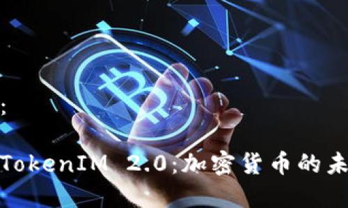 和关键词：

深入探索TokenIM 2.0：加密货币的未来与挑战