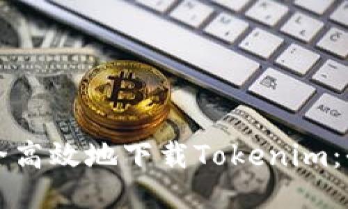 如何安全高效地下载Tokenim：全面指南