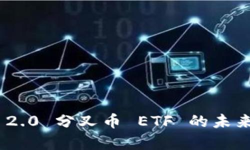 和关键词

Tokenim 2.0 分叉币 ETF 的未来前景分析