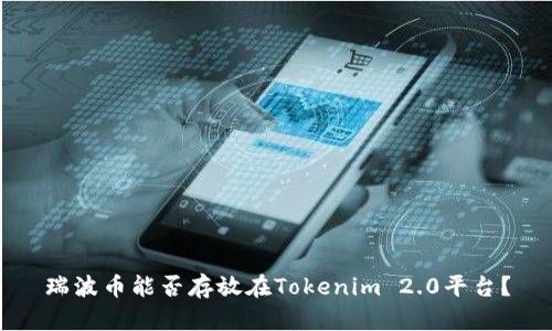 瑞波币能否存放在Tokenim 2.0平台？