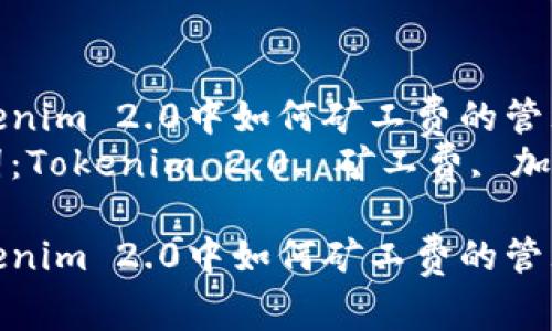 在Tokenim 2.0中如何矿工费的管理策略
关键词：Tokenim 2.0, 矿工费, 加密货币

在Tokenim 2.0中如何矿工费的管理策略