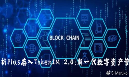 全面解析Plus存入TokenIM 2.0：新一代数字资产管理平台