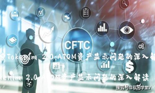 探索Tokenim 2.0：ATOM资产显示问题的深入解读

Tokenim 2.0：ATOM资产显示问题的深入解读