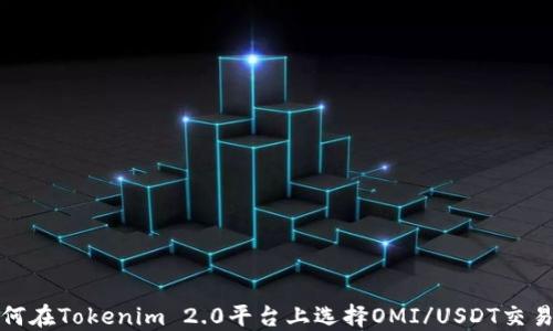 
如何在Tokenim 2.0平台上选择OMI/USDT交易对