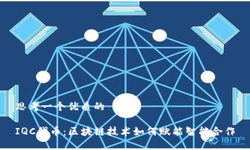 思考一个优质的

IQC代币：区块链技术如何赋能智能合作