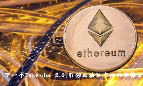  下一个Tokenim 2.0：引领区块链市场的新篇章