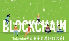 Tokenim平台是否支持SHIB代币? Tokenim平台是否