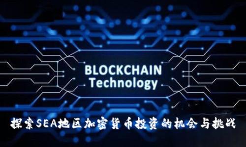 探索SEA地区加密货币投资的机会与挑战