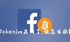 Tokenim关网了，该怎么办？