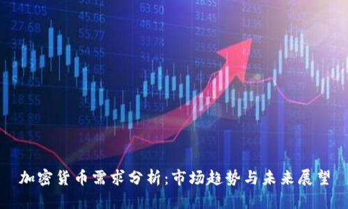 加密货币需求分析:市场趋势与未来展望