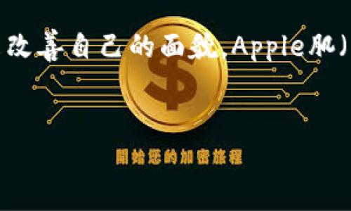 在这个信息快速发展的时代，许多人都想通过各种应用程序来改善自己的面貌，Apple肌（苹果肌）就是一种追求的美丽效果。以下是我为你准备的内容。

:
如何下载并使用Tokenim苹果肌应用程序