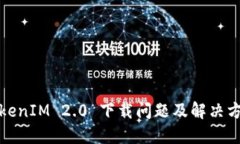 TokenIM 2.0 下载问题及解决方案