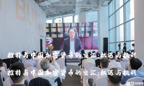 推特与中国加密货币的交汇:机遇与挑战
推特与中国加密货币的交汇:机遇与挑战