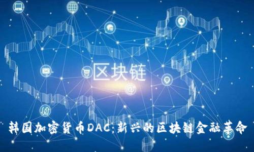 韩国加密货币DAC:新兴的区块链金融革命