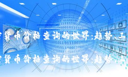 探索加密货币价格查询的世界:趋势、工具与未来
探索加密货币价格查询的世界:趋势、工具与未来