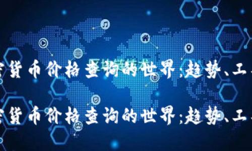 探索加密货币价格查询的世界:趋势、工具与未来
探索加密货币价格查询的世界:趋势、工具与未来