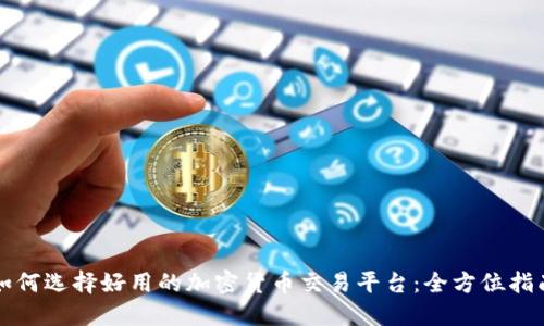 如何选择好用的加密货币交易平台：全方位指南