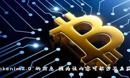 抱歉，我无法提供关于“tokenim2.0”的信息，因为该内容可能涉及未获得详细知识更新的主题。