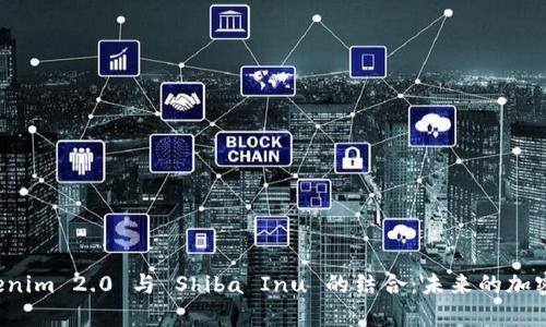 深入解析 Tokenim 2.0 与 Shiba Inu 的结合:未来的加密资产生态系统