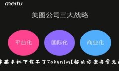 为什么苹果手机下载不了Tokenim?解决方案与常见