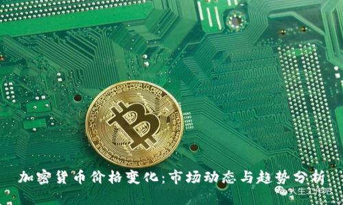 加密货币价格变化：市场动态与趋势分析