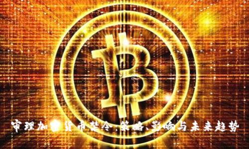 审理加密货币禁令:策略、影响与未来趋势