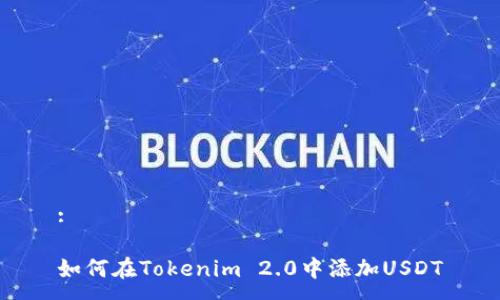 :

如何在Tokenim 2.0中添加USDT