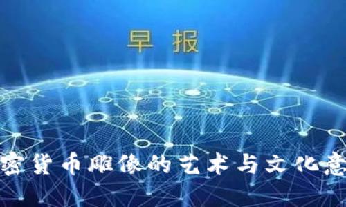 加密货币雕像的艺术与文化意义
