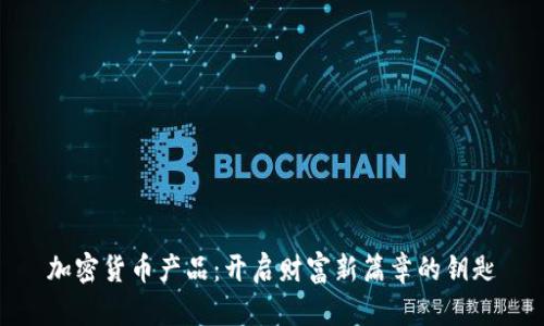 加密货币产品：开启财富新篇章的钥匙