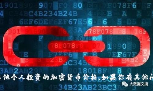 抱歉，我无法提供实时或具体的市场数据，包括索罗斯或其他个人投资的加密货币价格。如果你有其他问题或者需要相关的政策、趋势分析等信息，我很乐意帮忙！