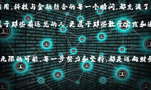 baioti迈向财务自由：加密货币自学实例与实践/baioti

加密货币, 自学, 投资/guanjianci

第一章：撩动金融海洋的朝阳——加密货币的世界

黎明的阳光穿透晨雾，洒在这片新兴的金融海洋上，一个个闪烁着光芒的数字货币如同月光下的波浪，吸引着无数探索者的目光。加密货币不仅是一种投资工具，更是一场金融革命，它打破了传统金融的桎梏，张开双臂迎接追求自由与创新的勇敢者。在这片数字海洋中，我们将一起遨游，追寻加密货币带来的无限可能与机遇。

第二章：知识的钥匙——自学加密货币的入门

在这场加密货币的探索旅程中，知识是我们打开每一扇大门的钥匙。无论是比特币、以太坊，还是新兴的山寨币，它们如同星辰，星光闪烁，等待着我们用智慧去点亮。首先，我们需要了解加密货币的基本概念，如区块链技术、去中心化的理念以及加密货币的产生方式。

想象一下，区块链就像一条黄金溪流，涓涓细流中蕴藏着丰富的宝藏。每一笔交易都如同清澈的水波，一层层叠加，形成不可篡改的记忆。学习这些概念，不仅帮助我们理解加密货币的框架，更让我们在潜在的市场波动中，找到方向与灵感。

第三章：资源的宝库——优质学习材料与社区

在加密货币的自学旅途中，加入一个充满热情与活力的社区如同与志同道合的朋友围坐在篝火旁，分享彼此的故事与经验。我们可以通过 Reddit、Telegram 或 Discord 这样的线上平台，参与到加密货币的热议中。

众多的在线课程、电子书籍或纪录片将是我们学习的宝贵资源。比如，Coursera 上的金融科技课程，可让我们深入了解加密货币与传统金融的碰撞。与此同时，YouTube 上有许多专家分享的经验与见解，充满了生动的示例和解读，仿佛将我们带入了这个神秘的世界。

第四章：实践之路——模拟交易与实际操作

当理论的知识在心中扎根，接下来便是将其付诸实践。想象自己在一个繁华的集市上，那里琳琅满目的商品吸引着我们的目光，而我们需要运用所学，做出明智的选择。模拟交易平台如 CoinMarketCap 或 Binance 的虚拟交易功能，为我们提供了一个安全的练习场，帮助我们熟悉市场行情、交易策略及风险管理。

在实际操作中，我们应该设定明确的投资目标，就像在高山之巅看到的那片辽阔草原，明白自己想要达到的方向。此外，保持冷静和理性是成功的关键。在市场波动下，情绪的风浪尤为汹涌，如同暴风雨中的小舟，只有把握方向，才能安全到达彼岸。

第五章：风险与收益——理智与情感的平衡

投资之路并非一帆风顺，市场的浪潮起伏不定时，常常会把我们推向难以预测的深渊。就像山间的小溪，虽然清澈见底，但在暴雨来临时，河水会迅速上涨，流动的风险无处不在。在加密货币的世界中，了解风险管理的重要性至关重要。

我们需要养成定期评估投资组合的习惯，平衡风险与收益，避免因贪婪或恐惧而做出失误的决定。此外，设定止损点，如同为我们的投资搭建安全网，使我们在风险发生时能及时逃离，保护自己的财富。

第六章：持续的成长——适应变化的技能与心态

在加密货币的世界中，变化是唯一不变的常态。新技术、新政策和社会舆论如同刮起的微风，随时可能改变市场的走势。要想在这样的环境中保持竞争力，我们需要具备持续学习的心态。

加入行业相关的在线研讨会或线下活动，可以帮助我们与专家面对面交流，从而进一步拓展视野。这就像在丰富的森林中漫步，听取教练的建议，获得灵感，找到与众不同的道路。

第七章：心理的挑战——战胜内心的敌人

除了外部的市场波动，内心的波澜同样是我们必须面对的敌人。无论是因投资失败而带来的焦虑，还是因市场行情暴涨而产生的贪婪，心理素质对投资者至关重要。保持一种冷静的心态，如同在狂风巨浪中稳住船身，是我们在财务自由的蓝海上航行的关键。

通过冥想、运动或其他爱好，调节自己的情绪与压力，是非常必要的。在这个信息极大丰富与选择繁多的时代，能否保持内心的宁静，往往决定了我们能否在风云变幻的金融海洋中，造舟远行。

第八章：未来的展望——加密货币的无尽可能

站在这片光辉的数字领土上，展望未来的无限可能，仿佛看到一条希望之路绵延不绝。从NFT、新兴的去中心化金融（DeFi）到企业级区块链应用，科技与金融结合的每一个瞬间，都充满了机会。在这个数字化的新时代里，也许我们每个人都有机会成为潮流的引领者。

加密货币的未来充满了创新与活力，透过一扇扇新的窗口，我们可以不断探索、学习，驾驭这股金融浪潮，驶向更广阔的未知海域。未来不仅属于那些有远见的人，更属于那些敢于实践和追求卓越的勇者。

最后的呼吁——不畏前行，迈出第一步

无论你是在晨曦中犹豫不决，还是在迷雾中渴望突破，都请相信，加密货币的自学并不是一条孤独的旅途。我们有丰富的资源、美好的社区与无限的可能。每一步努力和坚持，都是迈向财务自由之路的重要组成部分。请勇敢地迈出你的一步，开始你的加密货币自学之旅吧！

前往财务自由的道路上，唯有学习和实践的积累，才能让我们顺风而行，驶向更美好的未来。