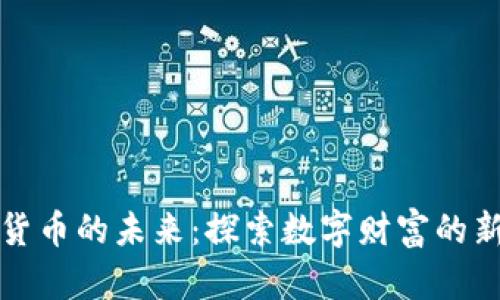 加密货币的未来：探索数字财富的新篇章