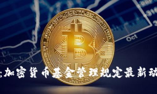 深入了解：加密货币基金管理规定最新动态与影响