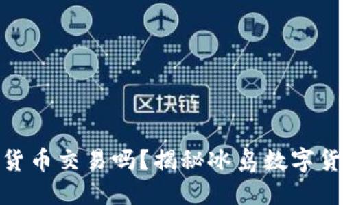 冰岛允许加密货币交易吗？揭秘冰岛数字货币的最新法规