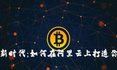 开启数字资产的新时代：如何在阿里云上打造你的加密货币业务