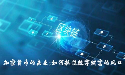 加密货币的未来：如何抓住数字财富的风口