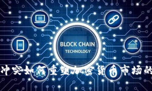 俄乌冲突如何重塑加密货币市场的未来