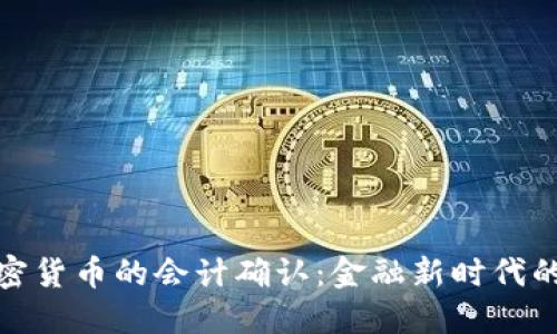 深入探讨加密货币的会计确认：金融新时代的挑战与机遇