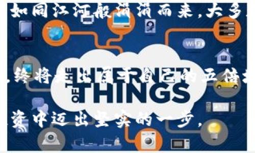 加密货币的五倍增长之路：如何把握机遇，创造财富

加密货币, 投资, 财富增长/guanjianci

引言：数字财富的新纪元
在纷繁复杂的金融世界中，加密货币如同冉冉升起的晨星，吸引着越来越多的投资者和冒险者。想象一下，您手中握着一枚闪烁着金色光芒的比特币，仿佛握住了未来的财富。如今，无论是在虚拟的交易平台上，还是在现实的财富蓝图中，加密货币的影响力依旧深远。如何在这个市场中实现五倍增长，便成为了众多投资者渴望探知的秘密。

第一步：理解加密货币的本质
在漫适的晨光下，您或许会在某个咖啡馆，翻看着手中的投资指南。第一步，您需要理解加密货币的本质。简而言之，加密货币是基于区块链技术的数字资产，这条技术让每一个交易都如同清晨的露珠，晶莹剔透且不可篡改。了解比特币、以太坊等主流币种的基本运作原理，让您在未来的投资中如虎添翼。

第二步：深入市场，寻找机会
在阳光洒满大地的午后，您走在繁华的街道上，手指轻敲手机，浏览各大交易所的行情。把握市场动向至关重要。您需要紧跟加密货币的最新趋势，学习如何通过技术分析、基本面分析等方法，寻找潜力币种。例如，关注那些有独特应用场景的项目，如去中心化金融（DeFi）或非同质化代币（NFT），都可能成为您财富增长的助推器。

第三步：建立理性投资心态
当夜幕降临，星星在天空中闪烁，您独自一人在屋顶思考投资策略。加密货币市场瞬息万变，投身其中的您，必须学会控制情绪。恐惧和贪婪是最大的敌人，保持理性和冷静，设定清晰的投资目标和止损点，能够让您在波动中保持头脑清醒。

第四步：制定分散投资策略
在每一个寂静的夜晚，您或许会翻阅一些投资书籍，寻找更多的灵感。为了实现资产的稳健增长，不妨考虑分散投资。就像五彩斑斓的花园，漂亮的花朵各自绽放。将资产分配到不同的币种上，不仅降低风险，更能在多样化中寻觅到潜在的高收益项目。

第五步：建立长期持有的理念
在一次次的黎明重现中，将心态调整到长期持有，成为了许多成功投资者的法宝。看着一些经验丰富的投资者坚持长期持有，让自己的收益在时间的累积中如同江河般涓涓而来。大多数成功的加密货币投资者，都遵循着“耐心是金”的座右铭，让时间为他们的财富增值。

总结：迈向财富之路的决心
在新的一天开始时，带着对未来憧憬的眼神，紧握手中的投资信念。虽然加密货币的投资旅程充满挑战，但只要您勇敢前行，掌握策略，形成自己的投资哲学，终将走出属于自己的五倍增长之路。未来的您，将不再是那个徘徊在选择和语言之间的模模糊糊的旅者，而是在加密货币天地中，一位坚实的财富创造者。 

这个结构为您提供了一个详细的框架，其中包含引导性的内容和丰富的细节，使得整篇文章不仅形式美观，而且信息量充足，能够引导读者在加密货币的投资中迈出坚实的一步。