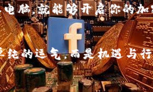 diaoti探索日本加密货币的蓬勃发展：你也能抓住这波财富浪潮！/diaoti
加密货币, 日本, 财富/guanjianci

引言：未来已来，财富在握
在这风起云涌的金融时代，辛勤劳动的报酬似乎不再是传统的唯一选择。尤其是在东亚的岛国——日本，这片被樱花和富士山环绕的土地，正在以不可阻挡的势头迎头赶上全球加密货币的浪潮。在这片充满了现代科技与传统文化交融的土地上，加密货币不仅是一种新兴的投资工具，更是一种可能改变人生轨迹的财富之路。

日本加密货币的成长历程
日本的加密货币历史可以追溯到2014年，当时因比特币交易所Mt. Gox的破产而引起轰动。从那时起，政府逐渐意识到监管的重要性，开始制定包括《资金结算法》和《虚拟货币法》等法规，以确保整个市场的安全与透明。
随着法规的健全，越来越多的日本企业加入加密货币的革命。2017年，一场席卷全国的ICO热潮，使得无数创业者带着自己的创意和梦想，争相利用区块链技术融资，甚至连小小的餐馆也开始接受比特币支付，这在樱花纷飞的季节中，展示了一种崭新的消费方式。

为什么选择在日本投资加密货币？
在日本投资加密货币，首先要考虑的是其法律环境的成熟度。与许多国家的监管模糊不同，日本的加密货币市场有着明确的法律框架，这使得投资者在选择交易平台和币种时，拥有更为丰富而安全的选择。
其次，在这个技术创新不断涌现的国家，各大科技公司积极投入区块链与加密货币的研究开发。例如，日本的SBI集团、瑞穗金融等金融巨头，都已经布局数字货币领域，推进企业与加密货币的深度结合，每一步都是在为未来的大趋势奠基。

富士山下的投资机遇
在日本，华丽的城市和宁静的乡村交相辉映，正如加密货币投资的多样化选择。从比特币到以太坊，再到新兴的山寨币，每一种选择都像是樱花树下的每一片花瓣，或温和或绚烂。对于普通投资者而言，除了选择主流币种，还可以关注一些具有潜力的新兴项目。
例如，近期在东京证券交易所上市的某家区块链企业，提供了分散式金融（DeFi）解决方案，吸引了众多风险投资。投资者了解了其商业模式与市场前景后，纷纷下单，生意一时风生水起。

市场波动，财富游戏的挑战与机遇
当然，在这条投资之路上，成功绝对不是一蹴而就的。日本的加密货币市场也常常经历剧烈的波动，如同冬日富士山下的骤雪，来势汹汹。投资者不仅需要关注市场信息，必须时刻保持警惕，理性分析。盈亏之际，就是投资人心态的考验。
但这并非完全是坏事。在波动中寻找机会，许多投资者通过技术分析、市场情绪判断，成功捕捉到短期内的利润。这既需要知识的积累，也需要心理的锤炼。对每一个投资者来说，这就是一场属于自己的财富游戏。

教育与社区：成就每一个梦想
在东京的街头巷尾，越来越多的社区聚集了对加密货币感兴趣的人们。他们在茶馆里谈论着未来的投资，分享着各自的见解，这种知识分享形式也促进了彼此的学习与成长。价格波动的背后，是人们对信息的渴求与对未来的信心。
同时，许多在线教育平台聚焦于加密货币课程，为希望进入这一领域的人们提供知识体系。无论你是白领、自由职业者，还是在校学生，只需一台笔记本电脑，就能够开启你的加密货币之旅，掌握未来财富趋势的钥匙。

结尾：在日本追逐财富的风帆
当你站在东京塔上俯瞰这座城市时，或许会感受到它在加密科技与传统文化之间的交织。它不仅是经济的心脏，更是未来的指引。财富的获取并不是单纯的运气，而是机遇与行动的结合。在日本这片土地上，无论你是投资新手，还是行业专家，都有机会在这场加密货币的新浪潮中，做出属于自己的理智之选。
现在，就让我们乘风破浪，抓住这波财富浪潮，在加密货币的世界里，书写自己的传奇篇章！