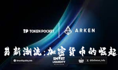 推动国际贸易新潮流：加密货币的崛起与未来展望