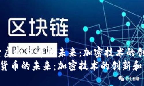 生成：探索虚拟货币的未来：加密技术的创新和应用
探索虚拟货币的未来：加密技术的创新和应用