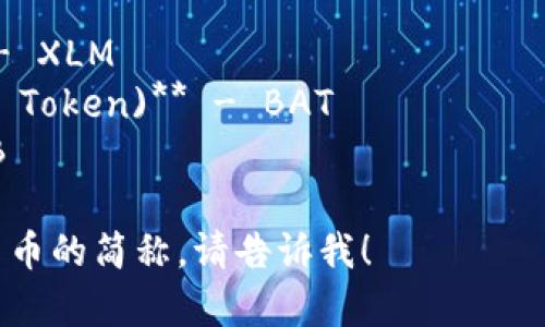 加密货币的简称通常是由其名称或者创始团队设计出来的缩写，以下是一些常见的加密货币及其对应的简称：

1. **比特币 (Bitcoin)** - BTC
2. **以太坊 (Ethereum)** - ETH
3. **瑞波币 (Ripple)** - XRP
4. **莱特币 (Litecoin)** - LTC
5. **比特币现金 (Bitcoin Cash)** - BCH
6. **链环 (Chainlink)** - LINK
7. **手币 (Monero)** - XMR
8. **卡尔达诺 (Cardano)** - ADA
9. **狗狗币 (Dogecoin)** - DOGE
10. **多边形 (Polygon)** - MATIC
11. **索拉纳 (Solana)** - SOL
12. **波卡 (Polkadot)** - DOT
13. **恒星币 (Stellar Lumens)** - XLM
14. **基本注意币 (Basic Attention Token)** - BAT
15. **柴犬币 (Shiba Inu)** - SHIB

如果你需要更详细的信息或其他加密货币的简称，请告诉我！